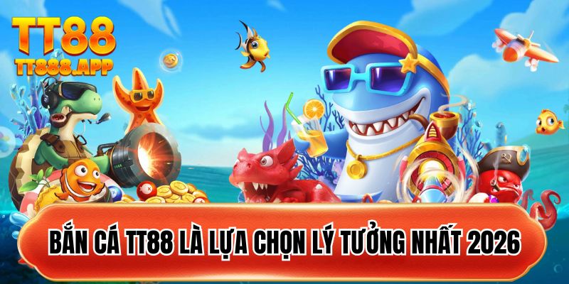 Bắn cá TT88 là lựa chọn lý tưởng nhất 2026