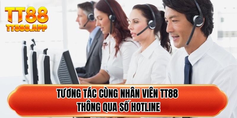 Tương tác cùng nhân viên TT88 thông qua số hotline 